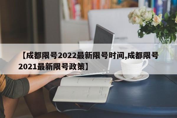 【成都限号2022最新限号时间,成都限号2021最新限号政策】