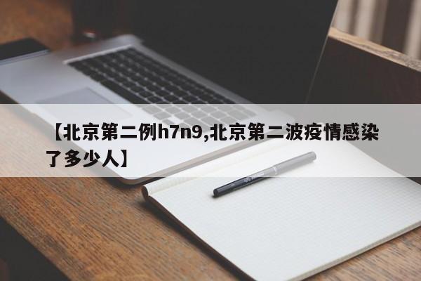 【北京第二例h7n9,北京第二波疫情感染了多少人】