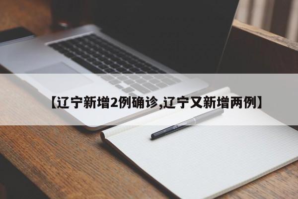 【辽宁新增2例确诊,辽宁又新增两例】