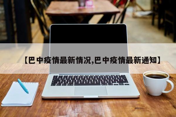 【巴中疫情最新情况,巴中疫情最新通知】
