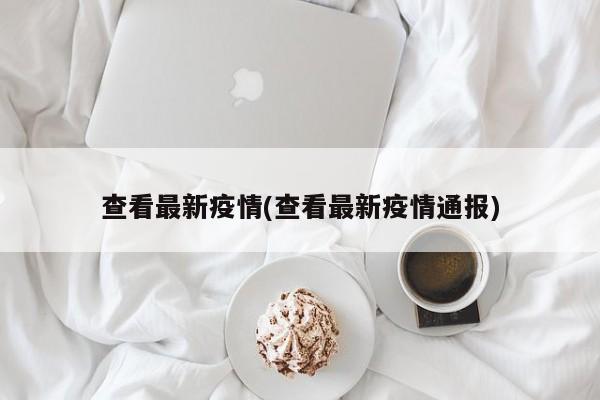 查看最新疫情(查看最新疫情通报)