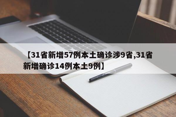 【31省新增57例本土确诊涉9省,31省新增确诊14例本土9例】