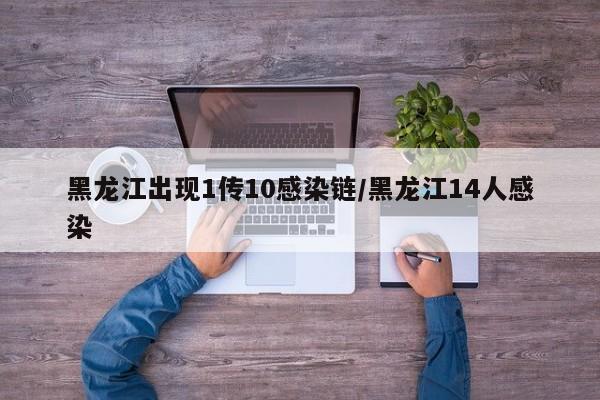黑龙江出现1传10感染链/黑龙江14人感染