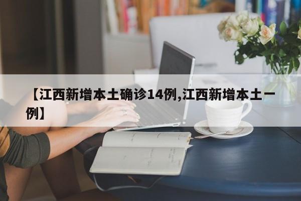 【江西新增本土确诊14例,江西新增本土一例】