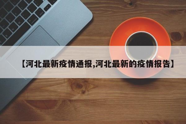 【河北最新疫情通报,河北最新的疫情报告】