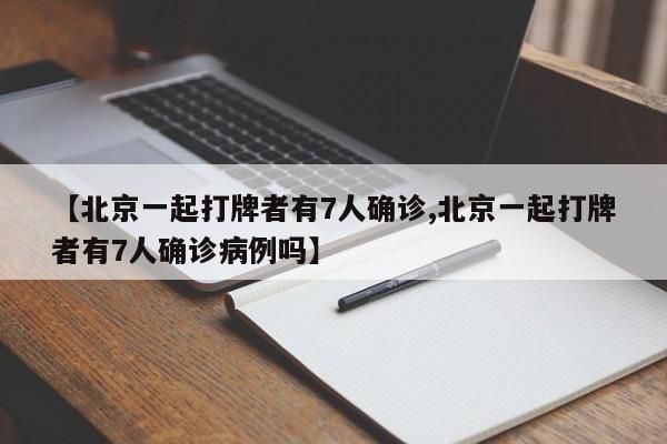 【北京一起打牌者有7人确诊,北京一起打牌者有7人确诊病例吗】
