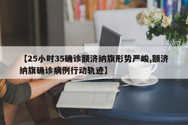 【25小时35确诊额济纳旗形势严峻,额济纳旗确诊病例行动轨迹】