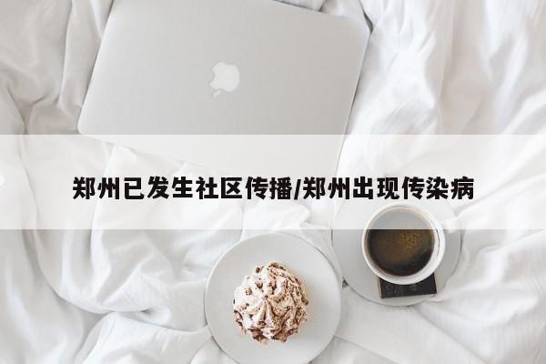 郑州已发生社区传播/郑州出现传染病