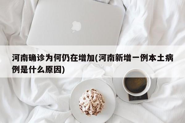 河南确诊为何仍在增加(河南新增一例本土病例是什么原因)