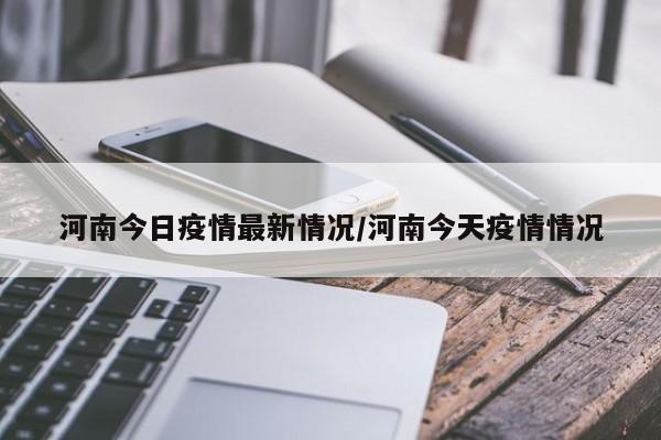 河南今日疫情最新情况/河南今天疫情情况