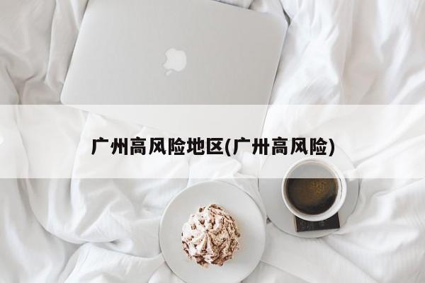 广州高风险地区(广卅高风险)