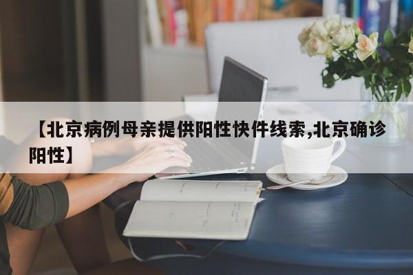 【北京病例母亲提供阳性快件线索,北京确诊阳性】