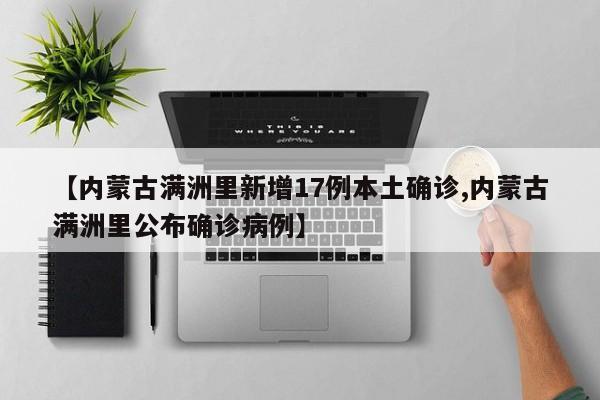 【内蒙古满洲里新增17例本土确诊,内蒙古满洲里公布确诊病例】
