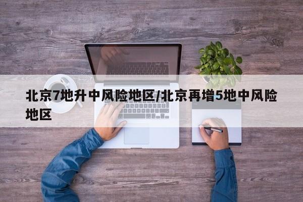 北京7地升中风险地区/北京再增5地中风险地区