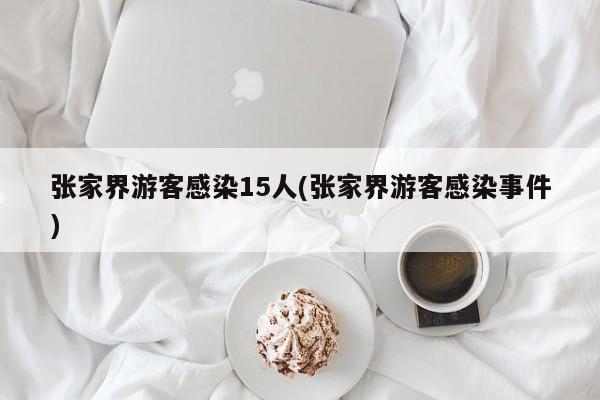 张家界游客感染15人(张家界游客感染事件)