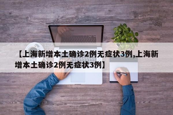 【上海新增本土确诊2例无症状3例,上海新增本土确诊2例无症状3例】