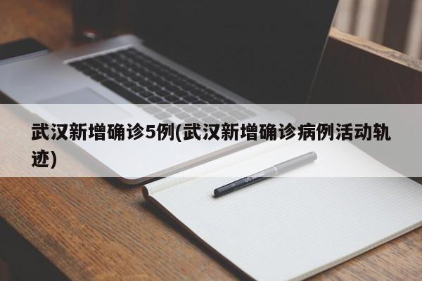 武汉新增确诊5例(武汉新增确诊病例活动轨迹)