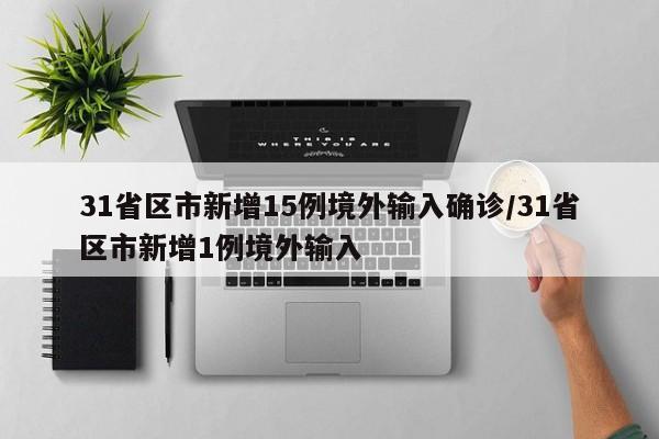 31省区市新增15例境外输入确诊/31省区市新增1例境外输入