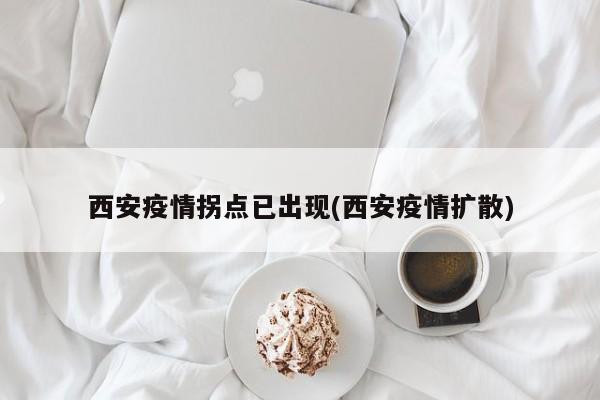 西安疫情拐点已出现(西安疫情扩散)
