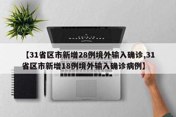【31省区市新增28例境外输入确诊,31省区市新增18例境外输入确诊病例】