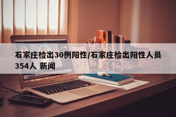 石家庄检出30例阳性/石家庄检出阳性人员354人 新闻