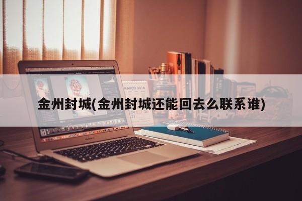 金州封城(金州封城还能回去么联系谁)