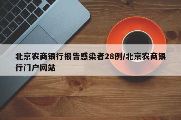 北京农商银行报告感染者28例/北京农商银行门户网站