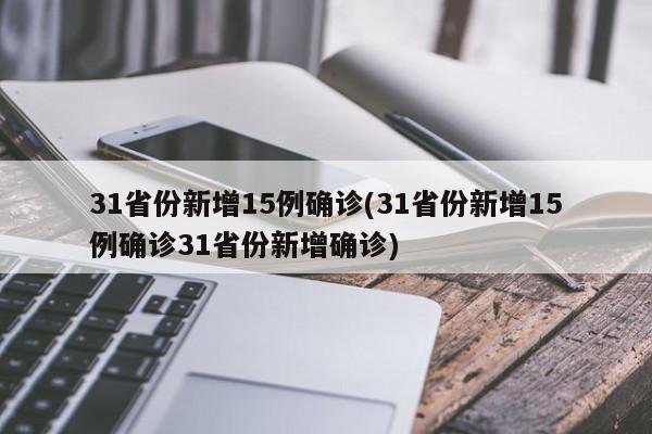 31省份新增15例确诊(31省份新增15例确诊31省份新增确诊)