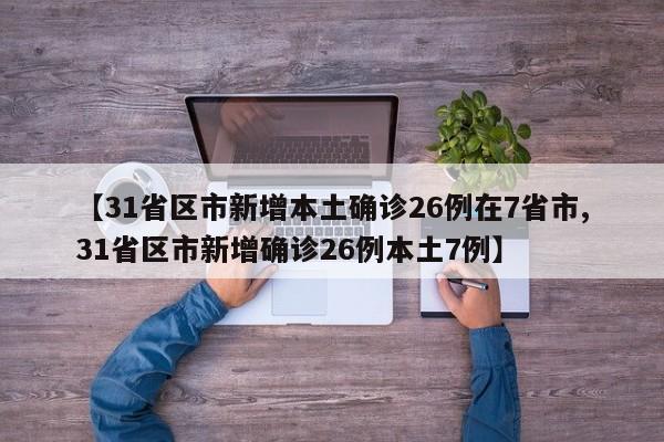 【31省区市新增本土确诊26例在7省市,31省区市新增确诊26例本土7例】
