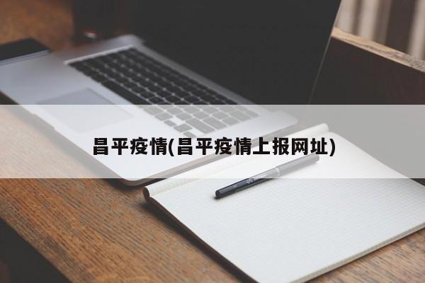 昌平疫情(昌平疫情上报网址)