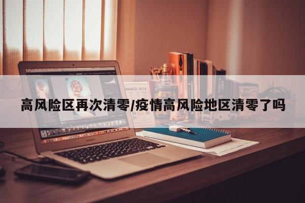 高风险区再次清零/疫情高风险地区清零了吗
