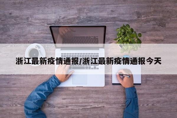 浙江最新疫情通报/浙江最新疫情通报今天