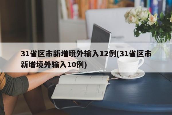 31省区市新增境外输入12例(31省区市新增境外输入10例)